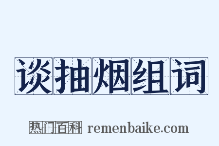 谈抽烟组词是什么意思的图片